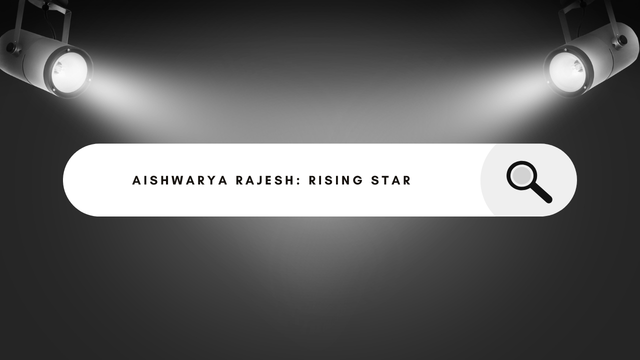 Aishwarya Rajesh: The Rising Star of Indian Cinema