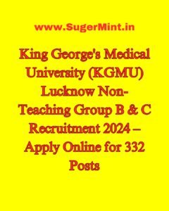 King George's Medical University (KGMU) Lucknow Non-Teaching Group B & C Recruitment 2024 – Apply Online for 332 Posts